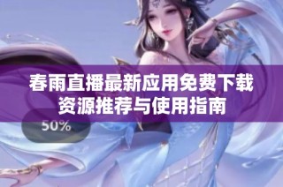 春雨直播最新应用免费下载资源推荐与使用指南