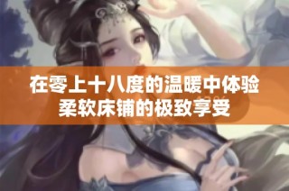 在零上十八度的温暖中体验柔软床铺的极致享受
