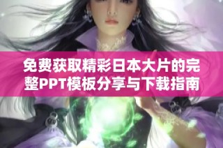 免费获取精彩日本大片的完整PPT模板分享与下载指南