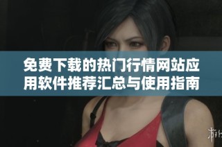 免费下载的热门行情网站应用软件推荐汇总与使用指南