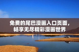 免费的尾巴漫画入口页面，畅享无尽精彩漫画世界