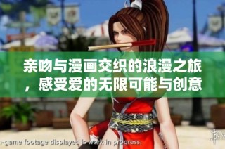 亲吻与漫画交织的浪漫之旅，感受爱的无限可能与创意魅力