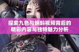 探索九色与蝌蚪视频背后的精彩内容与独特魅力分析