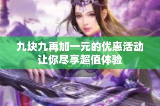 九块九再加一元的优惠活动让你尽享超值体验
