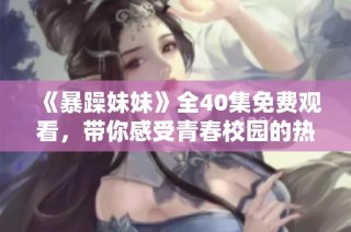 《暴躁妹妹》全40集免费观看，带你感受青春校园的热血与爱恋