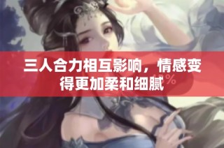 三人合力相互影响，情感变得更加柔和细腻