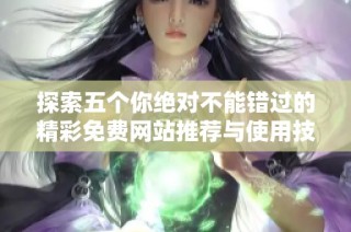 探索五个你绝对不能错过的精彩免费网站推荐与使用技巧