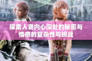 探索人妻内心深处的秘密与情感的复杂性与挑战
