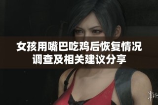 女孩用嘴巴吃鸡后恢复情况调查及相关建议分享