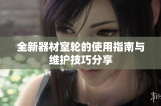 全新器材室轮的使用指南与维护技巧分享