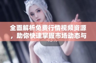 全面解析免费行情视频资源，助你快速掌握市场动态与趋势