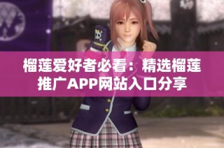 榴莲爱好者必看：精选榴莲推广APP网站入口分享