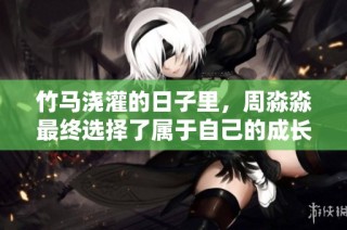 竹马浇灌的日子里，周淼淼最终选择了属于自己的成长与幸福