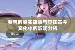 春药的真实故事与其在古今文化中的影响分析