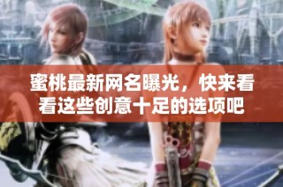 蜜桃最新网名曝光，快来看看这些创意十足的选项吧