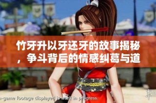 竹牙升以牙还牙的故事揭秘，争斗背后的情感纠葛与道德考量