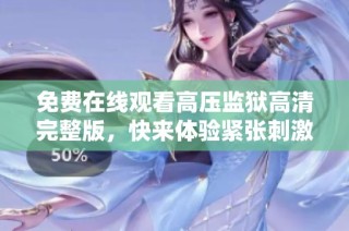 免费在线观看高压监狱高清完整版，快来体验紧张刺激的剧情！