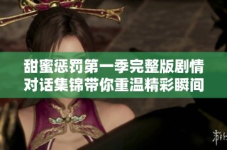 甜蜜惩罚第一季完整版剧情对话集锦带你重温精彩瞬间
