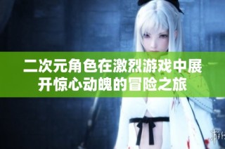 二次元角色在激烈游戏中展开惊心动魄的冒险之旅
