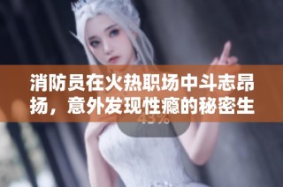 消防员在火热职场中斗志昂扬，意外发现性瘾的秘密生活