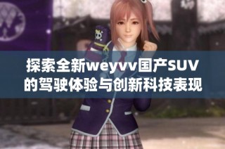 探索全新weyvv国产SUV的驾驶体验与创新科技表现