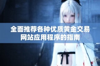 全面推荐各种优质黄金交易网站应用程序的指南