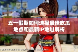 五一假期如何选择最佳吃瓜地点和最新IP地址解析