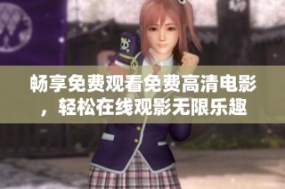 畅享免费观看免费高清电影，轻松在线观影无限乐趣