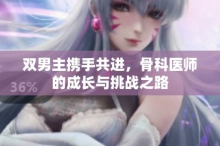 双男主携手共进，骨科医师的成长与挑战之路