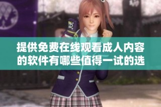提供免费在线观看成人内容的软件有哪些值得一试的选择？