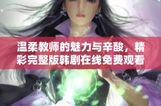 温柔教师的魅力与辛酸，精彩完整版韩剧在线免费观看