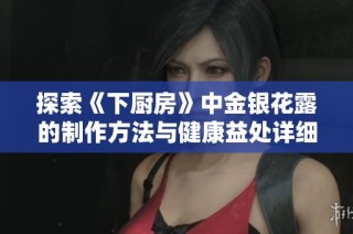 探索《下厨房》中金银花露的制作方法与健康益处详细解读。