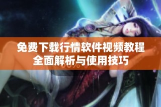 免费下载行情软件视频教程全面解析与使用技巧