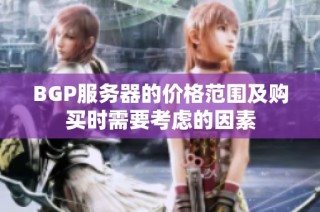 BGP服务器的价格范围及购买时需要考虑的因素