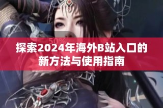探索2024年海外B站入口的新方法与使用指南