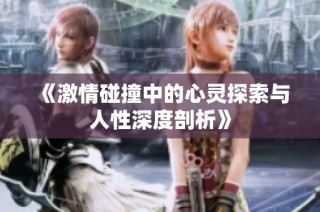 《激情碰撞中的心灵探索与人性深度剖析》