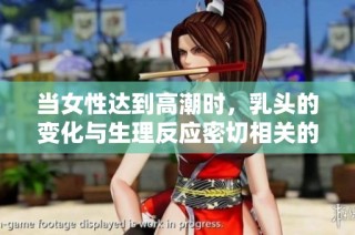 当女性达到高潮时，乳头的变化与生理反应密切相关的探讨