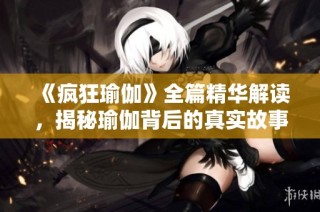 《疯狂瑜伽》全篇精华解读，揭秘瑜伽背后的真实故事与奇幻体验