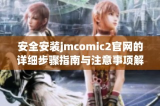 安全安装jmcomic2官网的详细步骤指南与注意事项解读