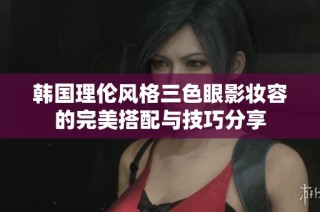 韩国理伦风格三色眼影妆容的完美搭配与技巧分享