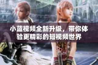 小蓝视频全新升级，带你体验更精彩的短视频世界
