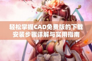 轻松掌握CAD免费版的下载安装步骤详解与实用指南