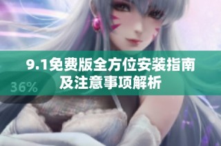 9.1免费版全方位安装指南及注意事项解析