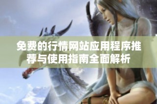 免费的行情网站应用程序推荐与使用指南全面解析