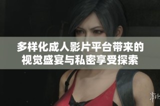 多样化成人影片平台带来的视觉盛宴与私密享受探索