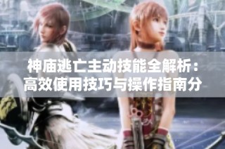 神庙逃亡主动技能全解析：高效使用技巧与操作指南分享