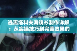 逃离塔科夫海魂衫制作详解：从实操技巧到完美效果的全方位指南