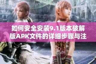 如何安全安装9.1版本破解版APK文件的详细步骤与注意事项