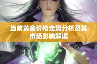 当前黄金价格走势分析及其市场影响解读