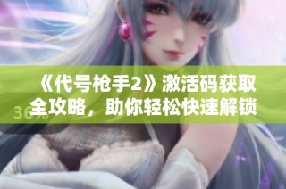 《代号枪手2》激活码获取全攻略，助你轻松快速解锁游戏秘籍